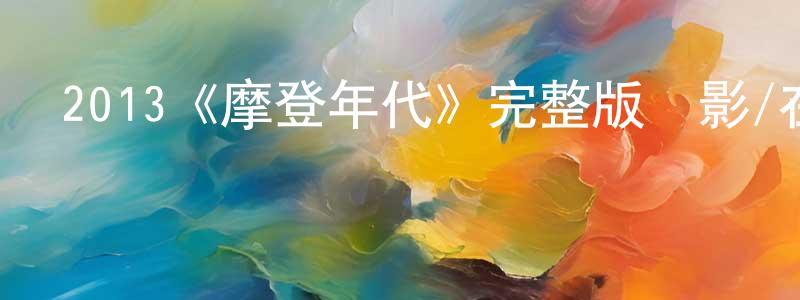 白銀銀的動漫綜藝大全,2013《摩登年代》完整版電影/在線觀看/百度云-美劇天堂